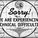 We’re Experiencing Some Technical Difficulties